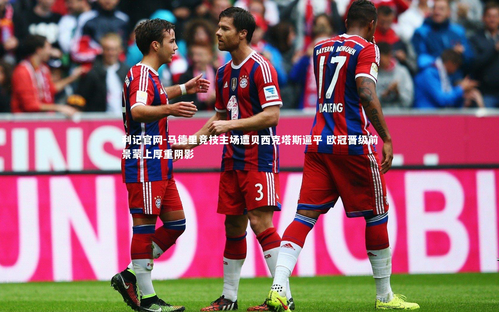 利记官网-马德里竞技主场遭贝西克塔斯逼平 欧冠晋级前景蒙上厚重阴影