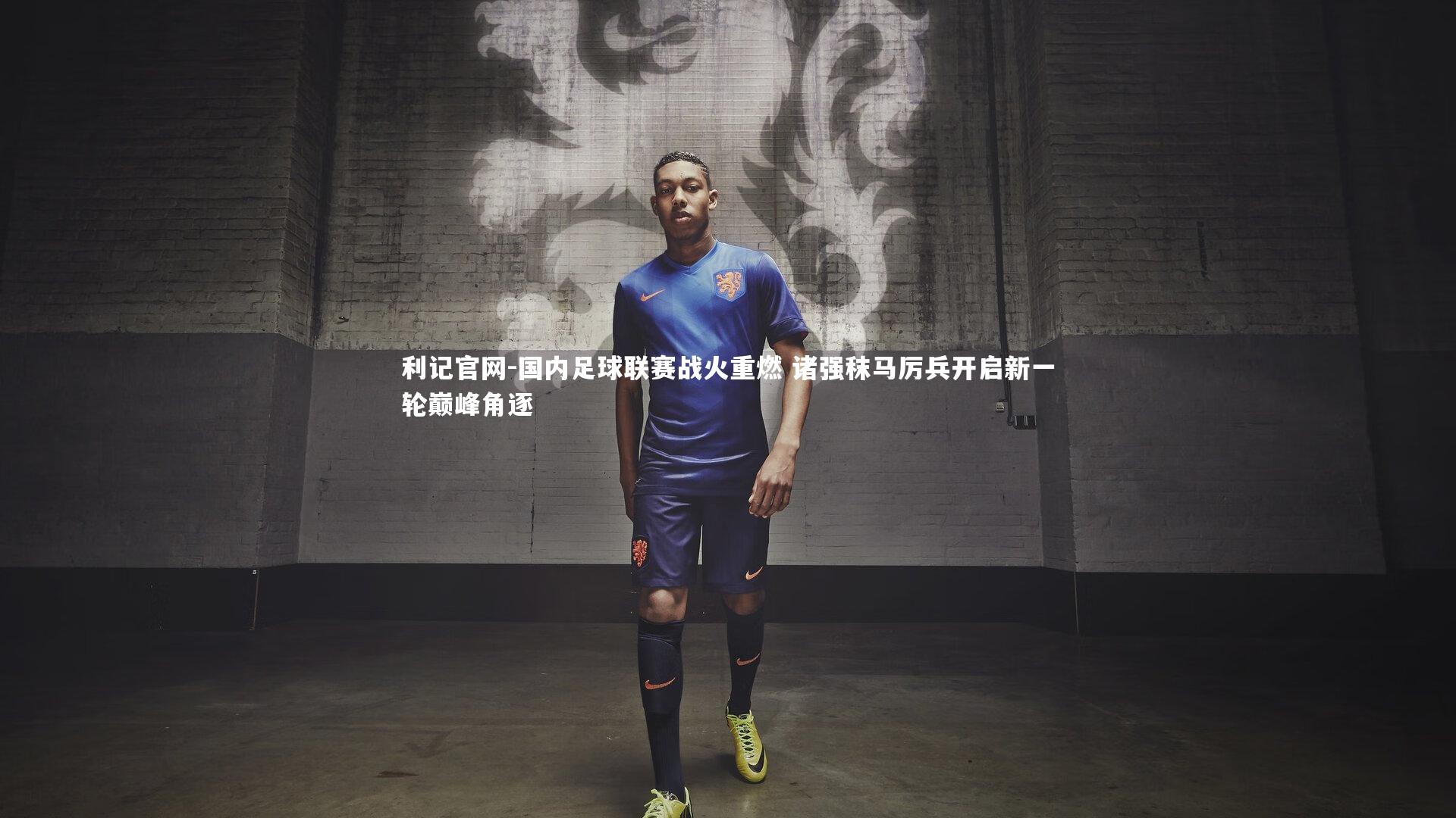 利记官网-国内足球联赛战火重燃 诸强秣马厉兵开启新一轮巅峰角逐
