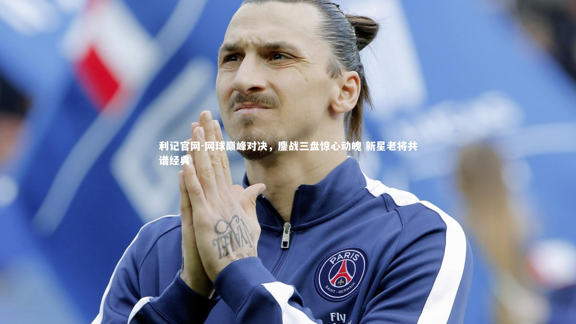 利记官网-网球巅峰对决，鏖战三盘惊心动魄 新星老将共谱经典