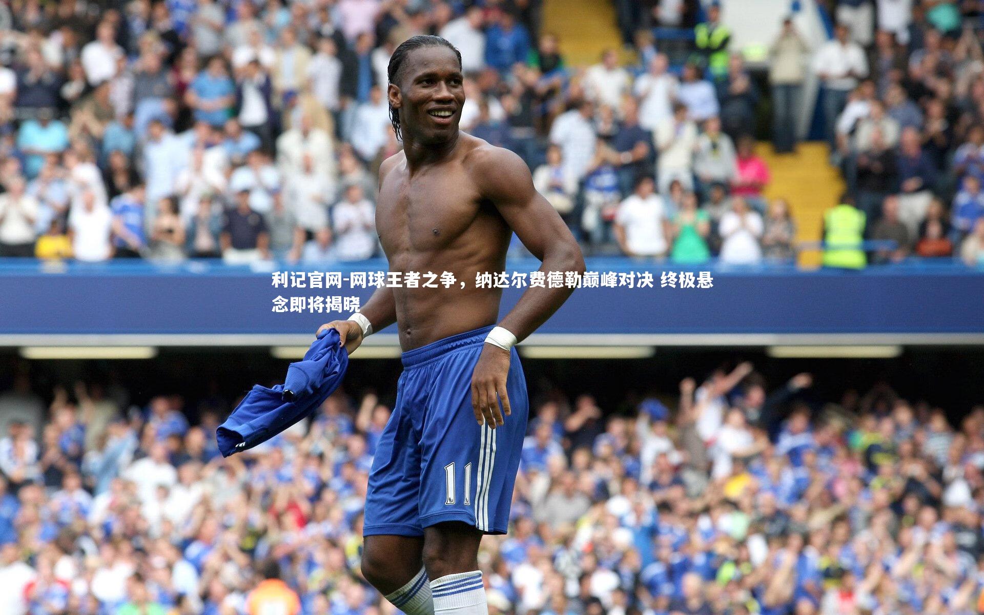 网球王者之争，纳达尔费德勒巅峰对决 终极悬念即将揭晓
