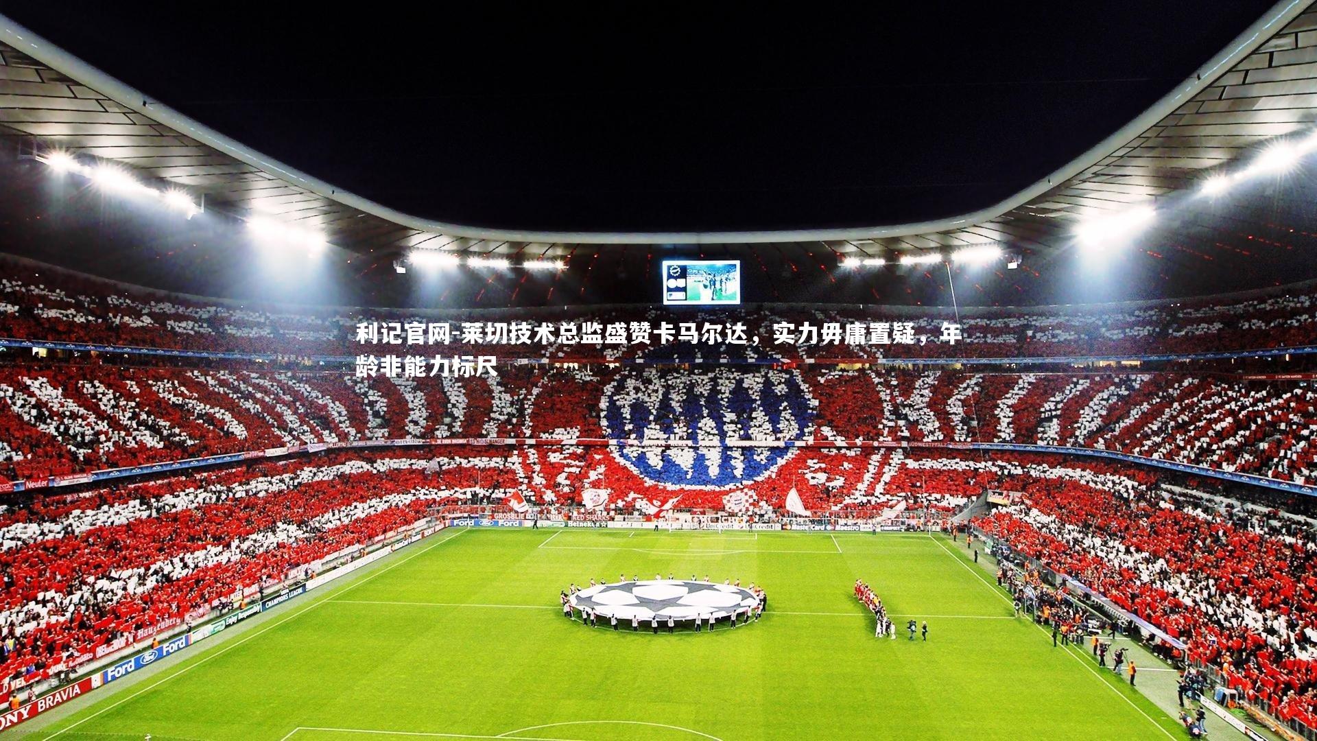 莱切技术总监盛赞卡马尔达，实力毋庸置疑，年龄非能力标尺