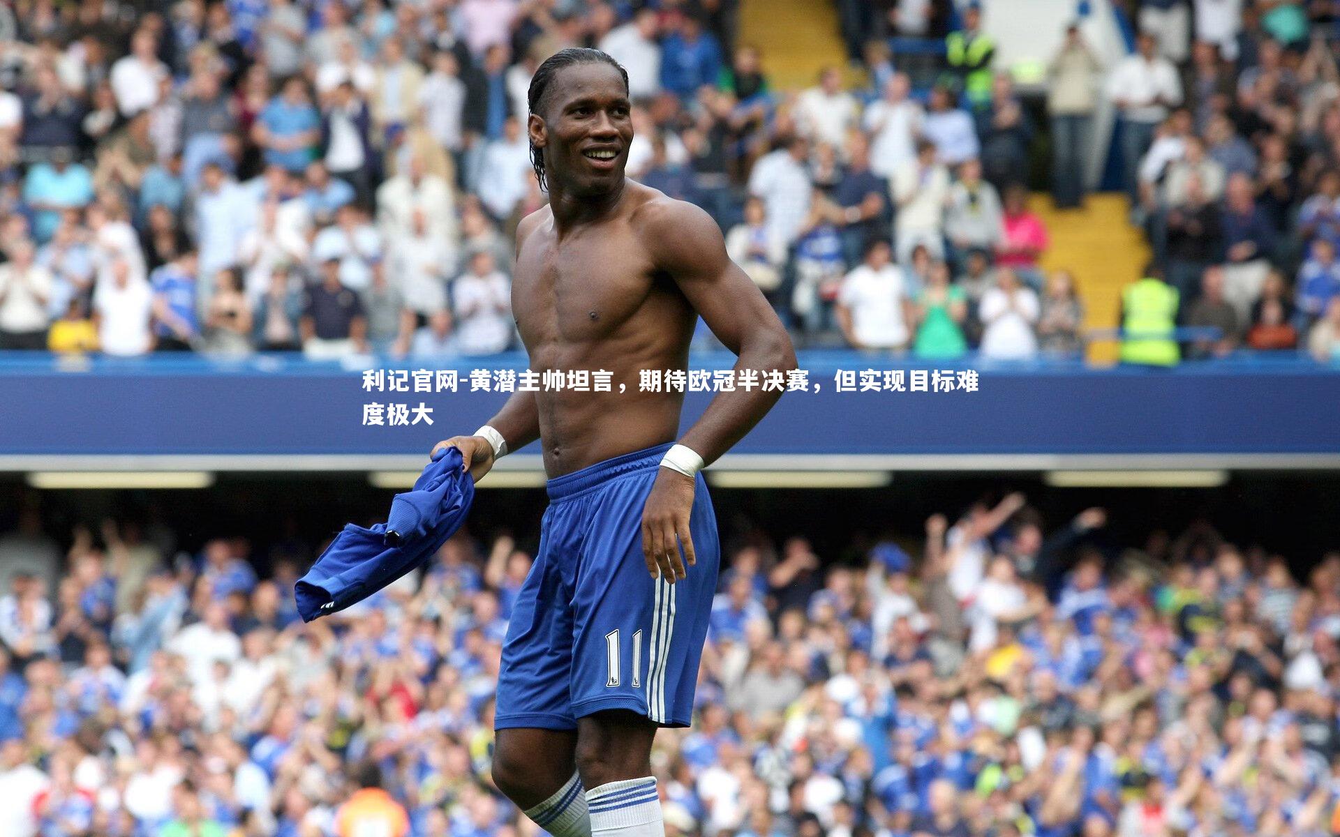 黄潜主帅坦言，期待欧冠半决赛，但实现目标难度极大