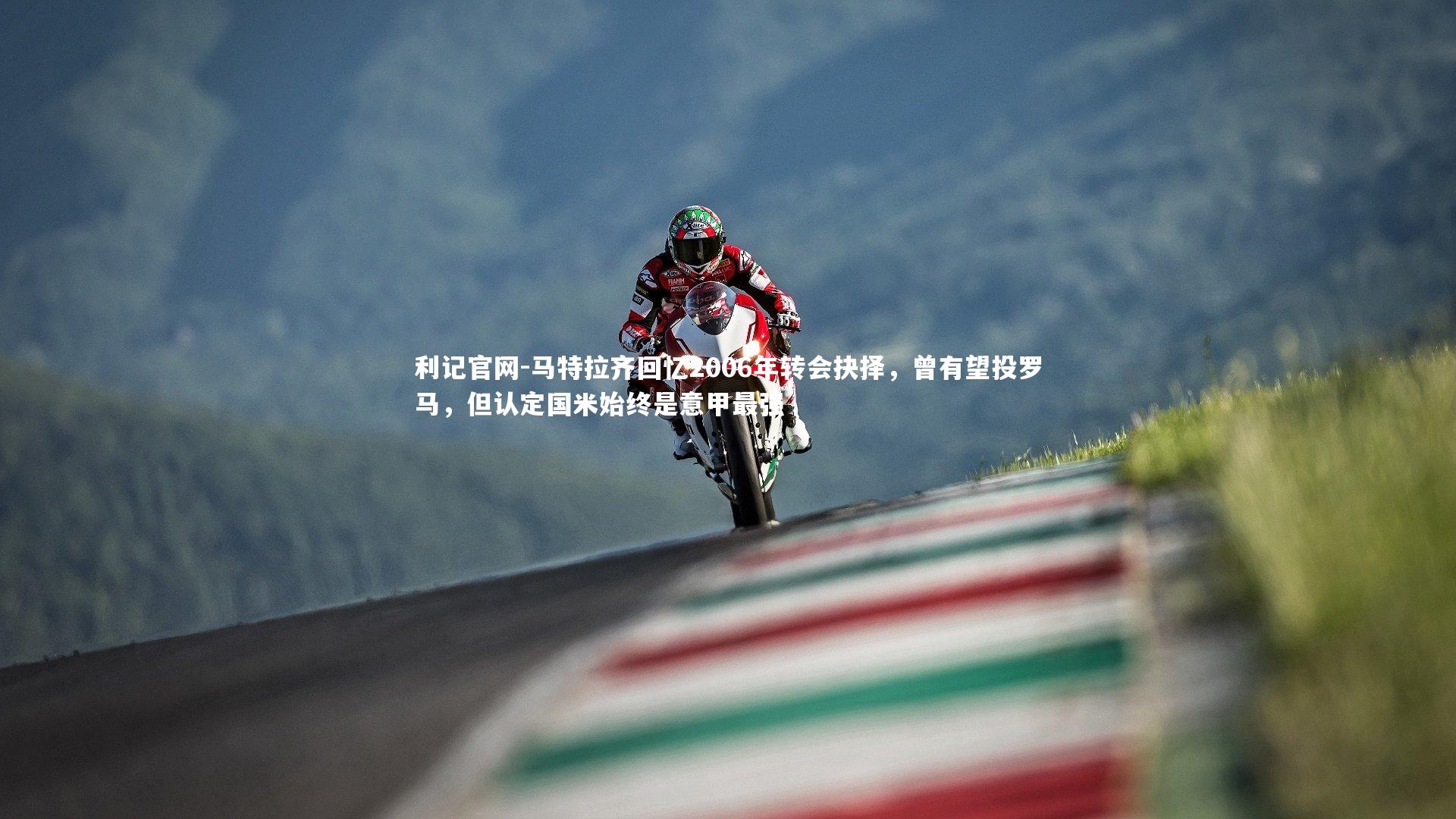 马特拉齐回忆2006年转会抉择，曾有望投罗马，但认定国米始终是意甲最强