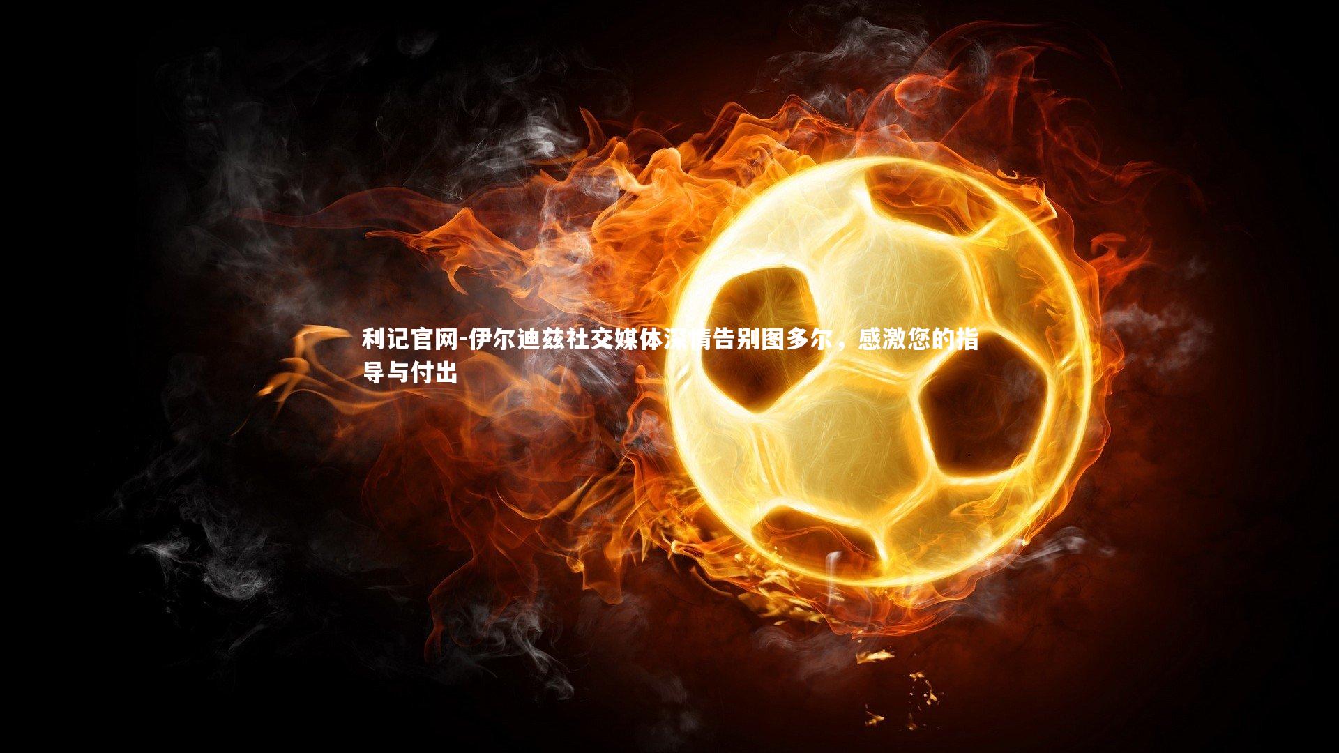 伊尔迪兹社交媒体深情告别图多尔，感激您的指导与付出