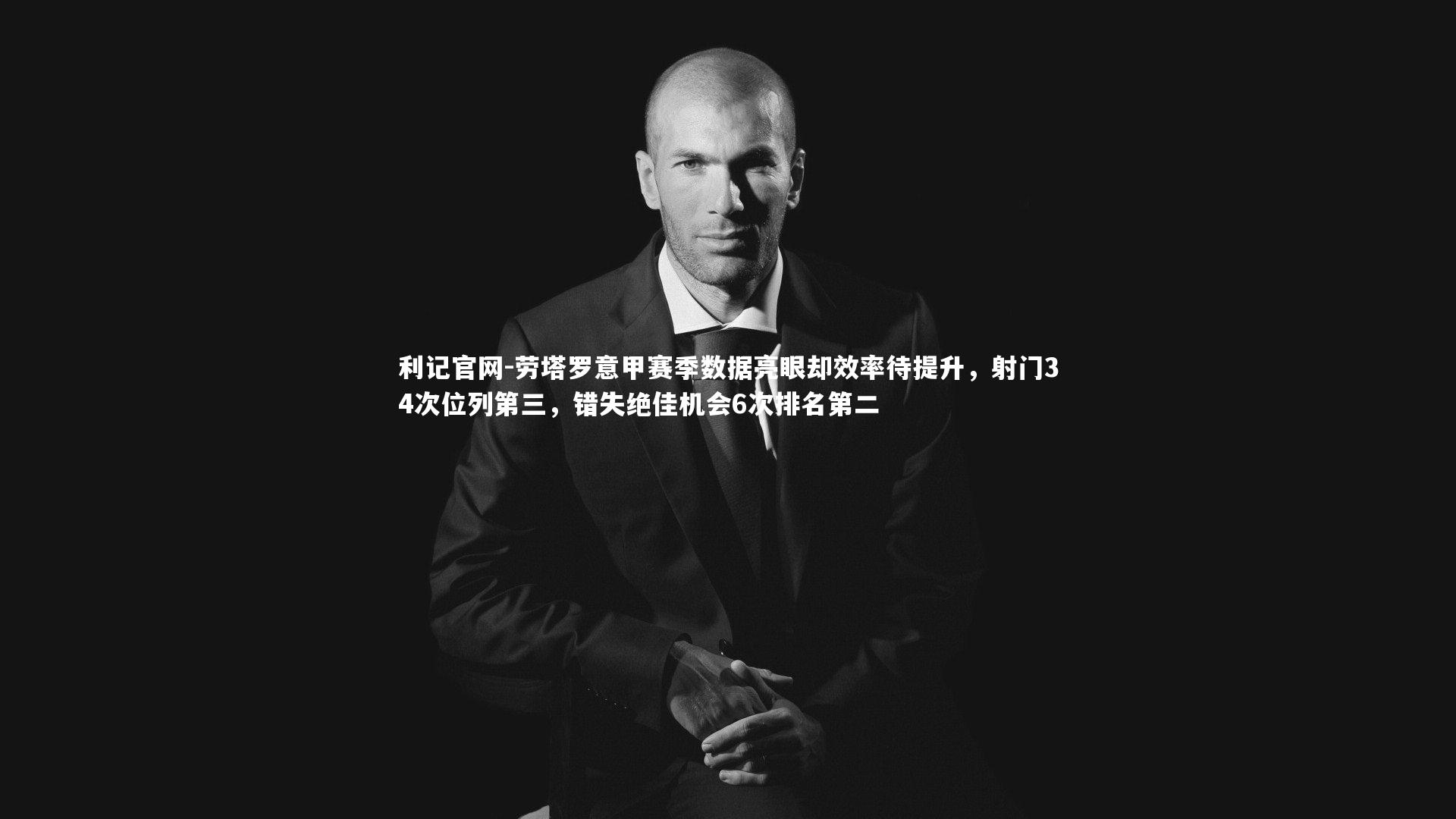 劳塔罗意甲赛季数据亮眼却效率待提升，射门34次位列第三，错失绝佳机会6次排名第二
