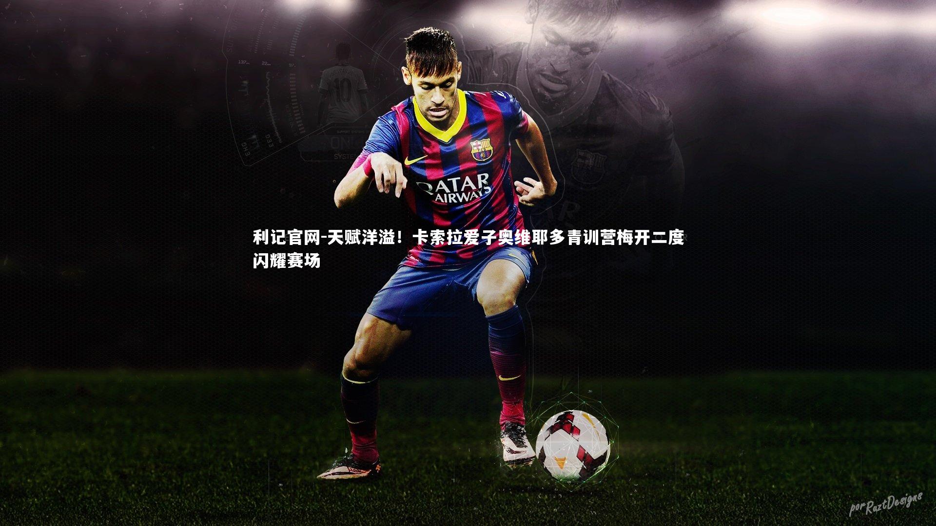 天赋洋溢！卡索拉爱子奥维耶多青训营梅开二度闪耀赛场