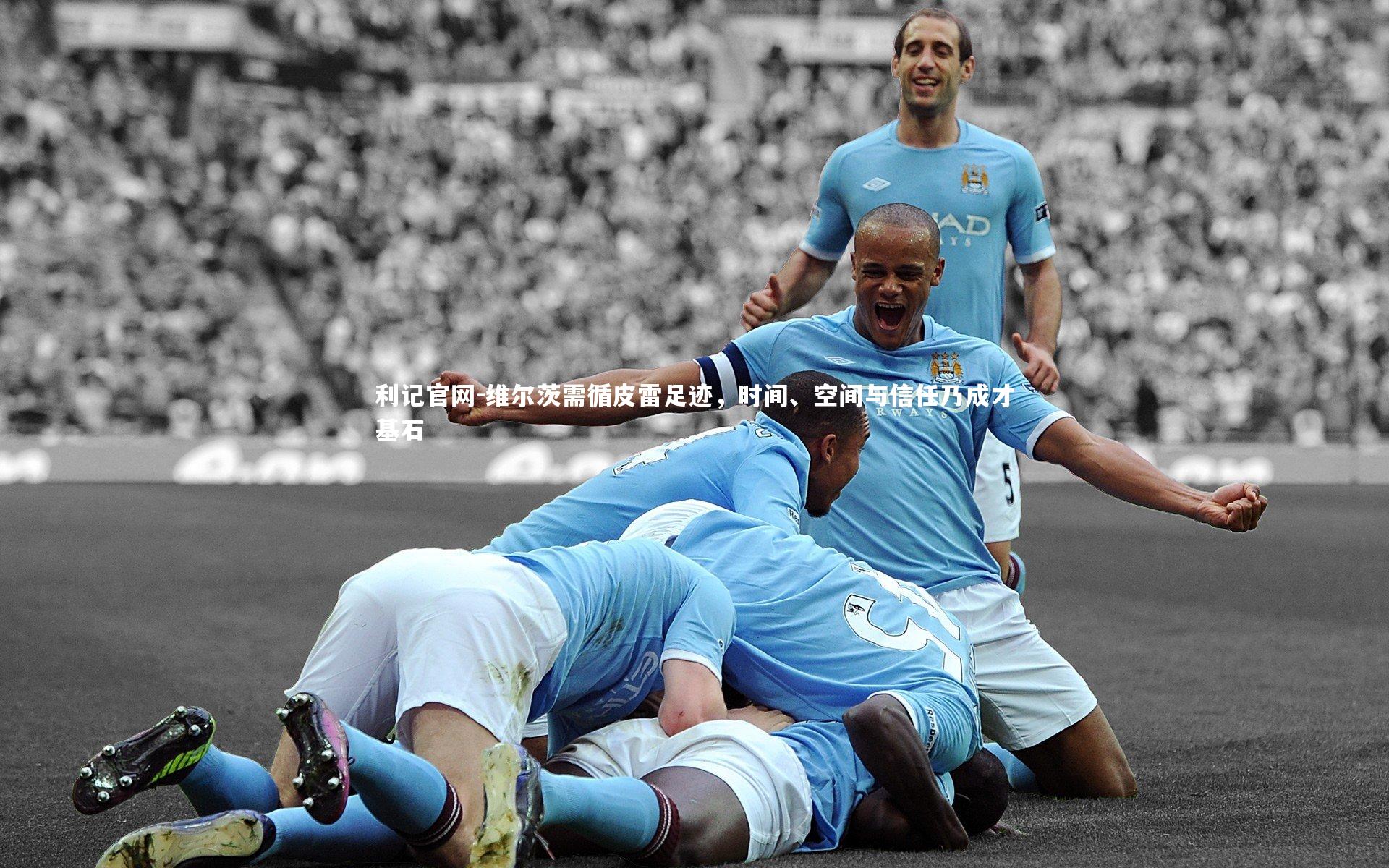 维尔茨需循皮雷足迹，时间、空间与信任乃成才基石