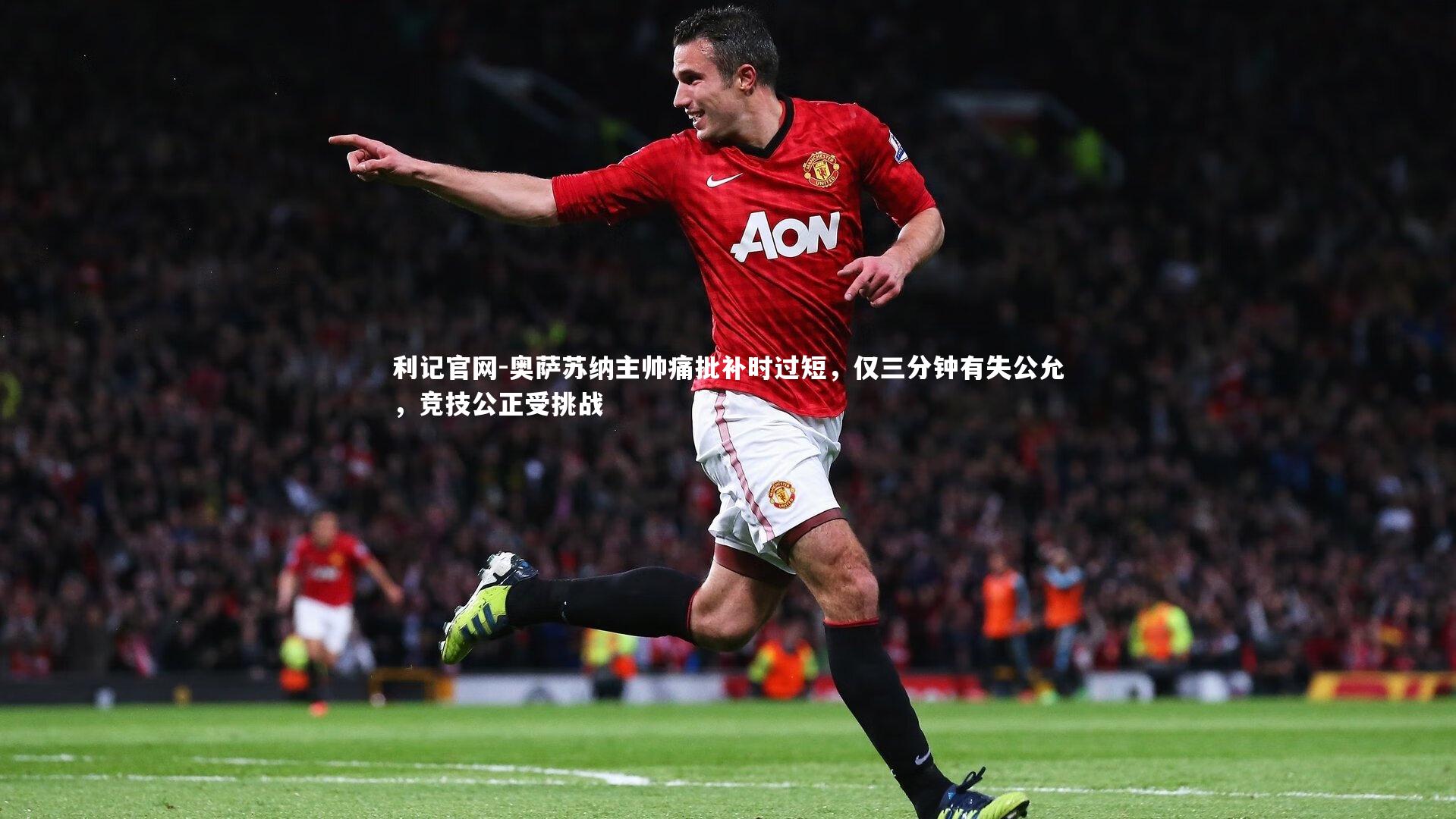 奥萨苏纳主帅痛批补时过短，仅三分钟有失公允，竞技公正受挑战