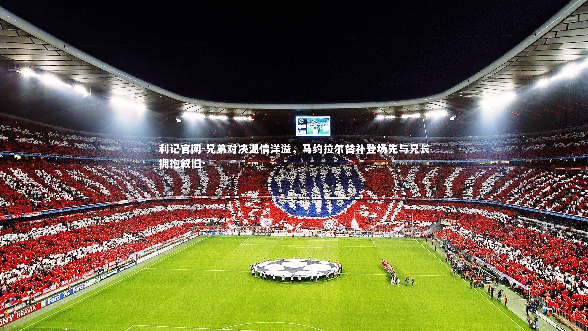 兄弟对决温情洋溢，马约拉尔替补登场先与兄长拥抱叙旧