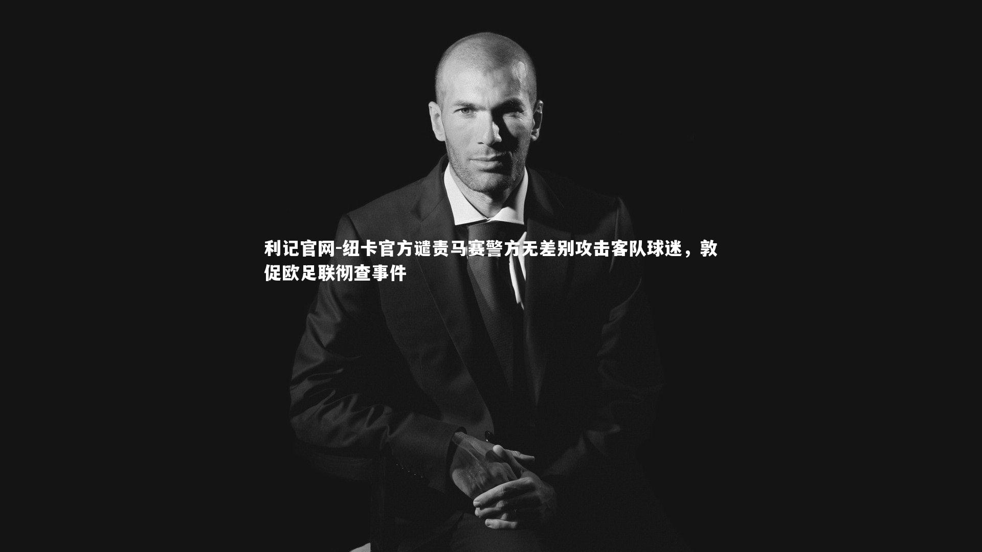 纽卡官方谴责马赛警方无差别攻击客队球迷，敦促欧足联彻查事件