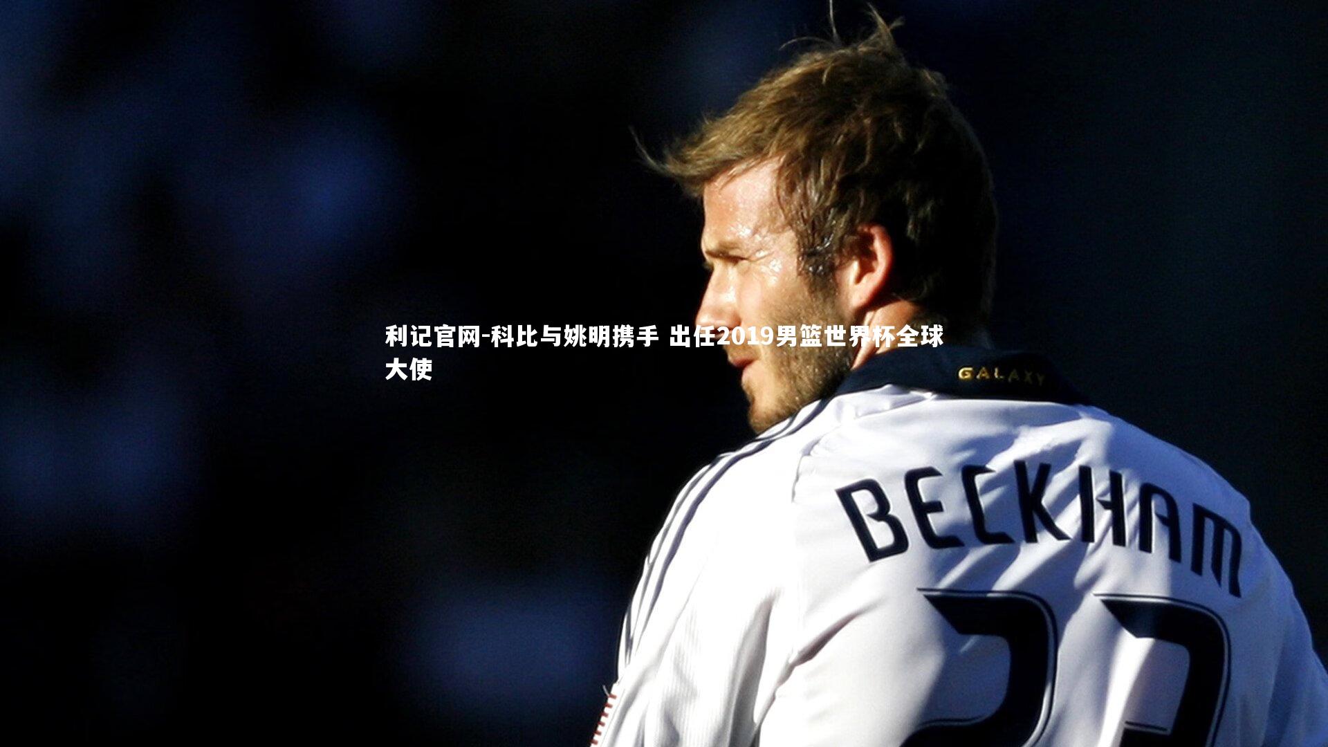 利记官网-科比与姚明携手 出任2019男篮世界杯全球大使