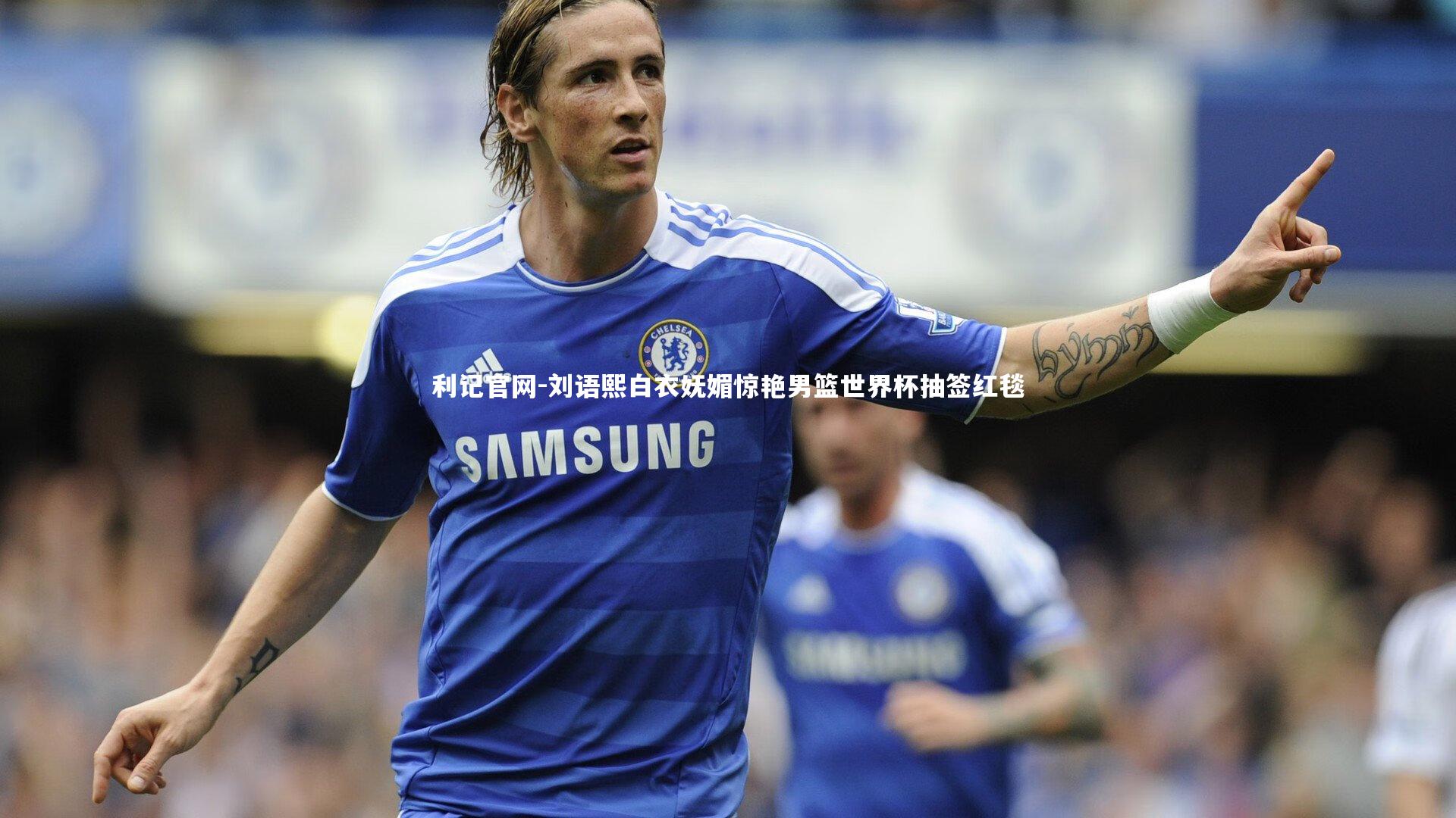 利记官网-刘语熙白衣妩媚惊艳男篮世界杯抽签红毯