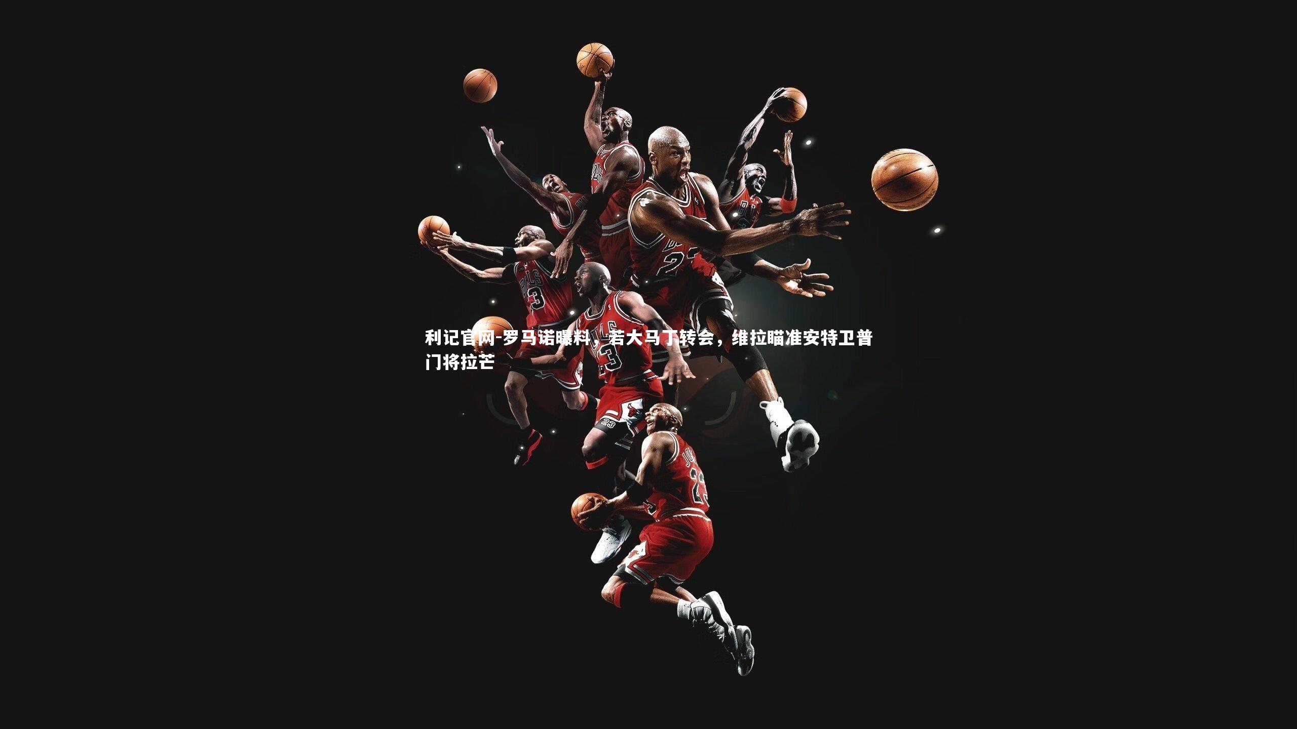 罗马诺曝料，若大马丁转会，维拉瞄准安特卫普门将拉芒