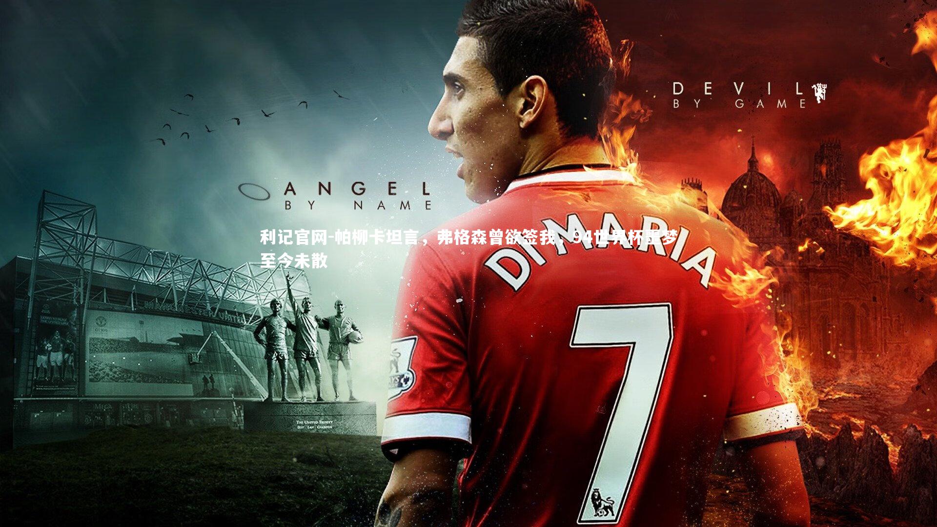 帕柳卡坦言，弗格森曾欲签我，94世界杯噩梦至今未散