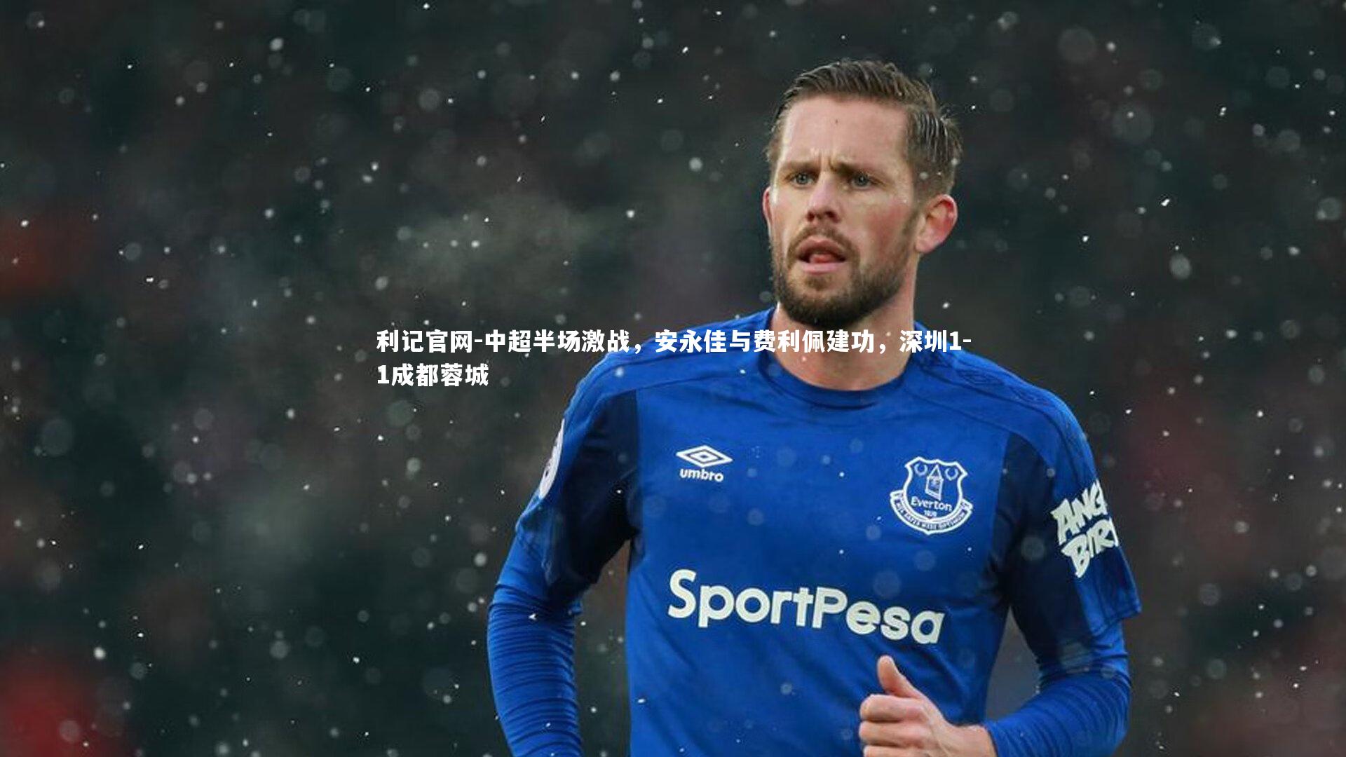 利记官网-中超半场激战，安永佳与费利佩建功，深圳1-1成都蓉城