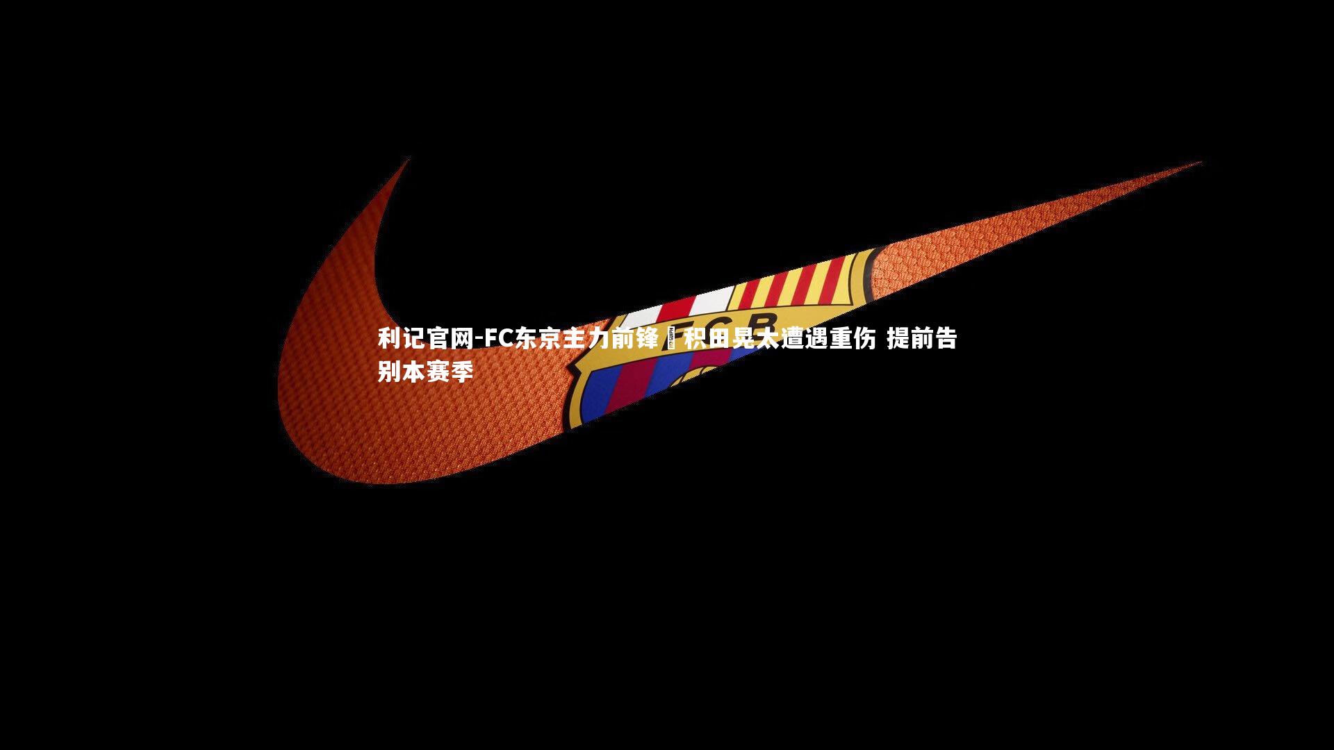 FC东京主力前锋俵积田晃太遭遇重伤 提前告别本赛季