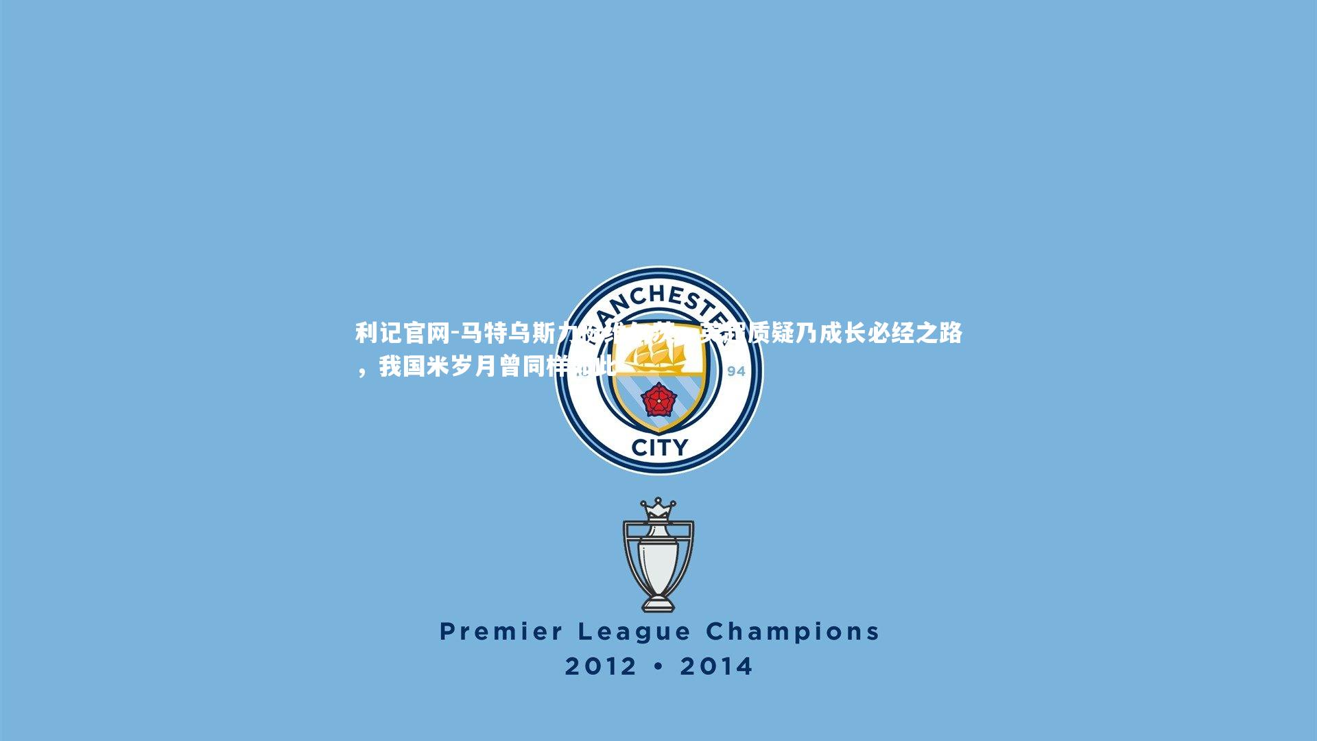 马特乌斯力挺维尔茨，英超质疑乃成长必经之路，我国米岁月曾同样如此