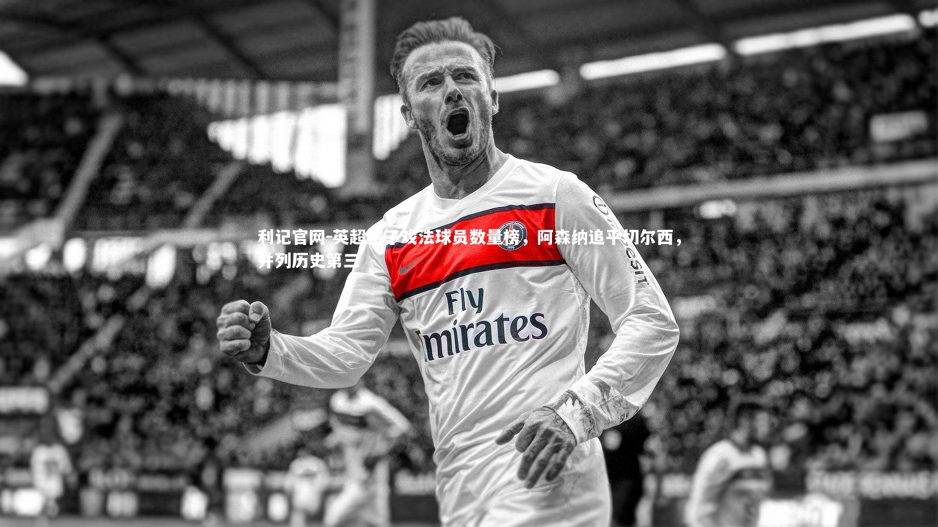 利记官网-英超帽子戏法球员数量榜，阿森纳追平切尔西，并列历史第三