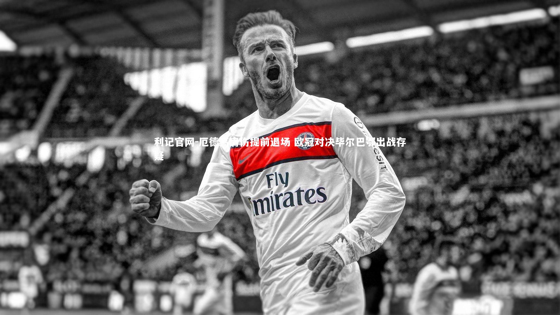 利记官网-厄德高肩伤提前退场 欧冠对决毕尔巴鄂出战存疑