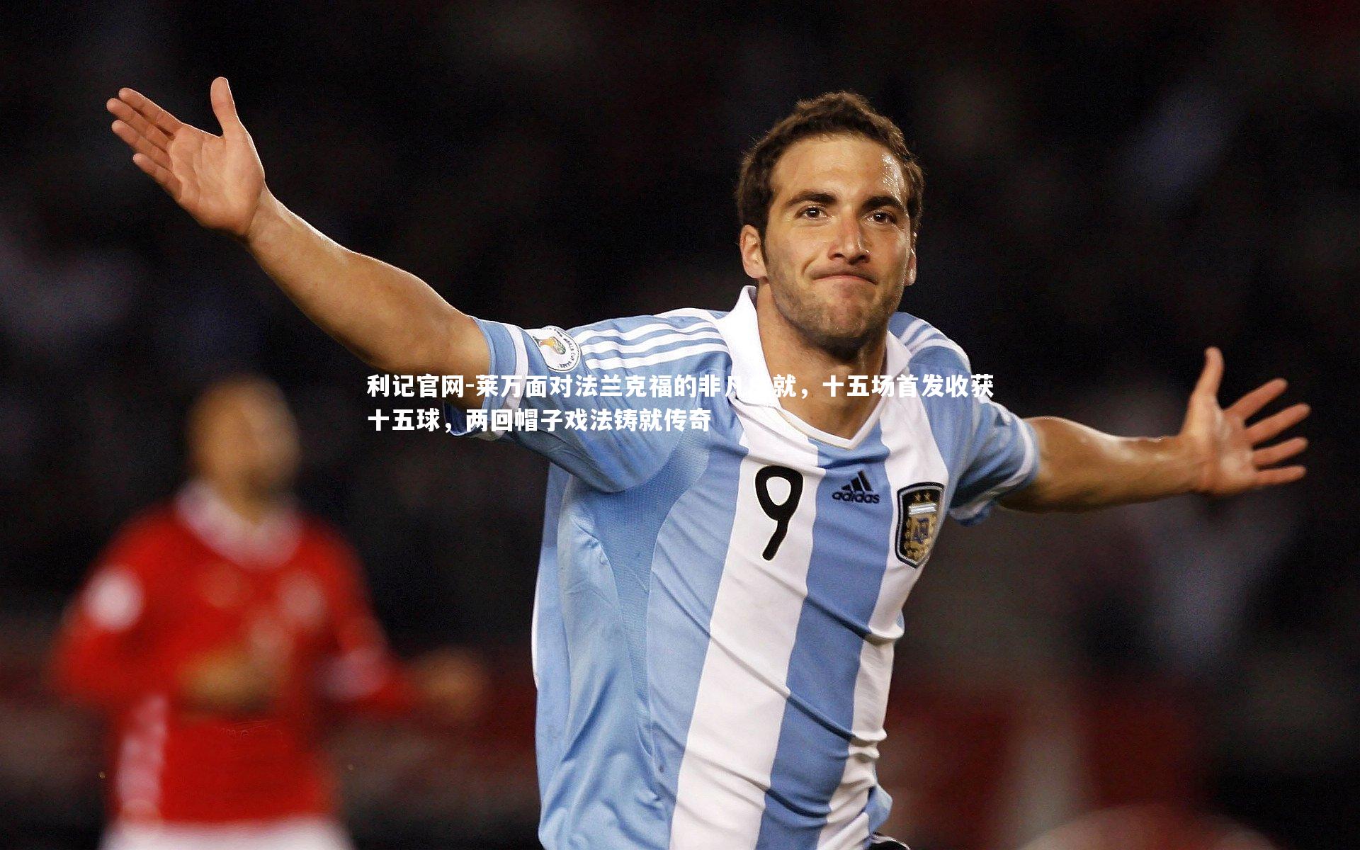 利记官网-莱万面对法兰克福的非凡成就，十五场首发收获十五球，两回帽子戏法铸就传奇