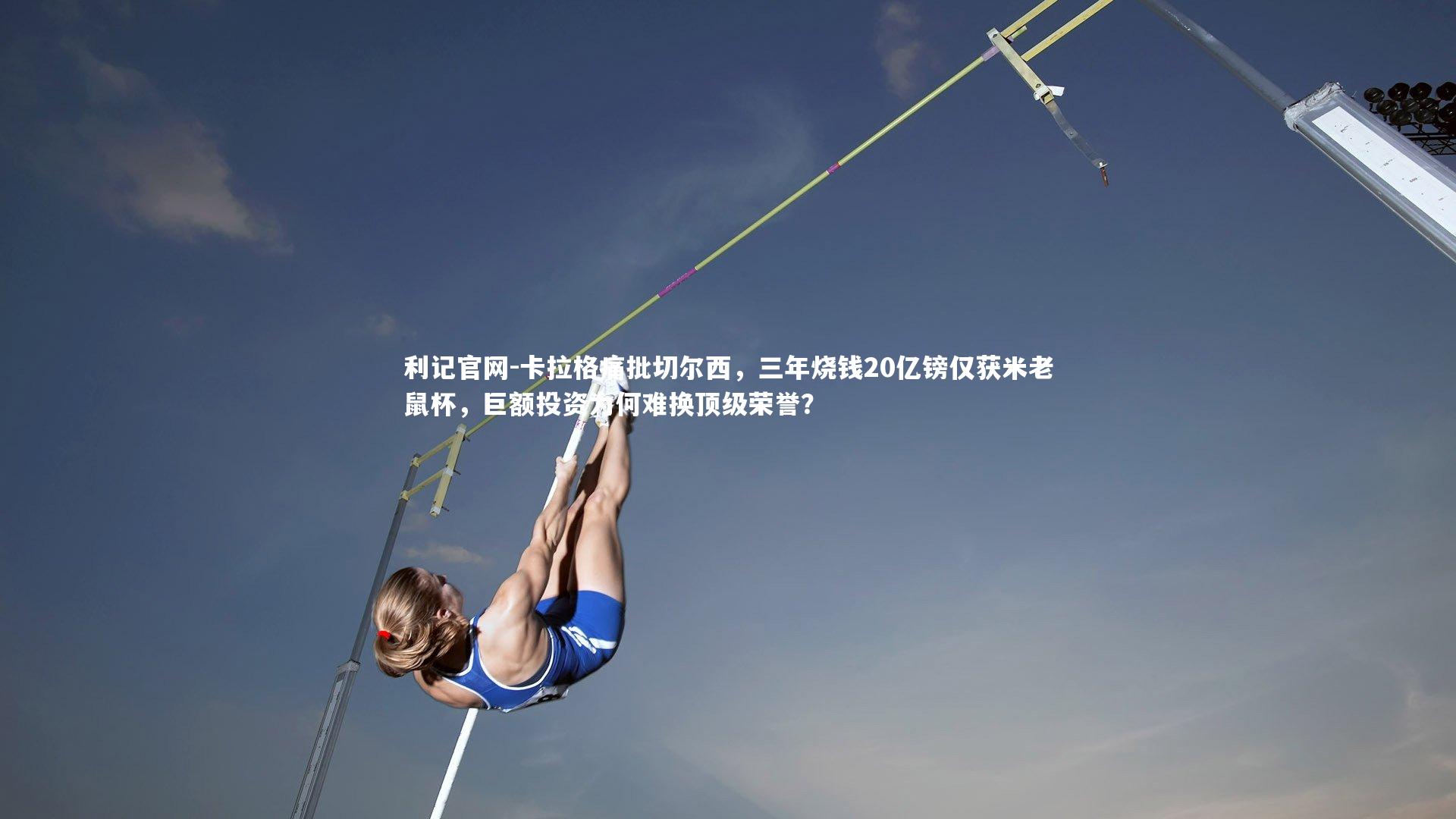 利记官网-卡拉格痛批切尔西，三年烧钱20亿镑仅获米老鼠杯，巨额投资为何难换顶级荣誉？