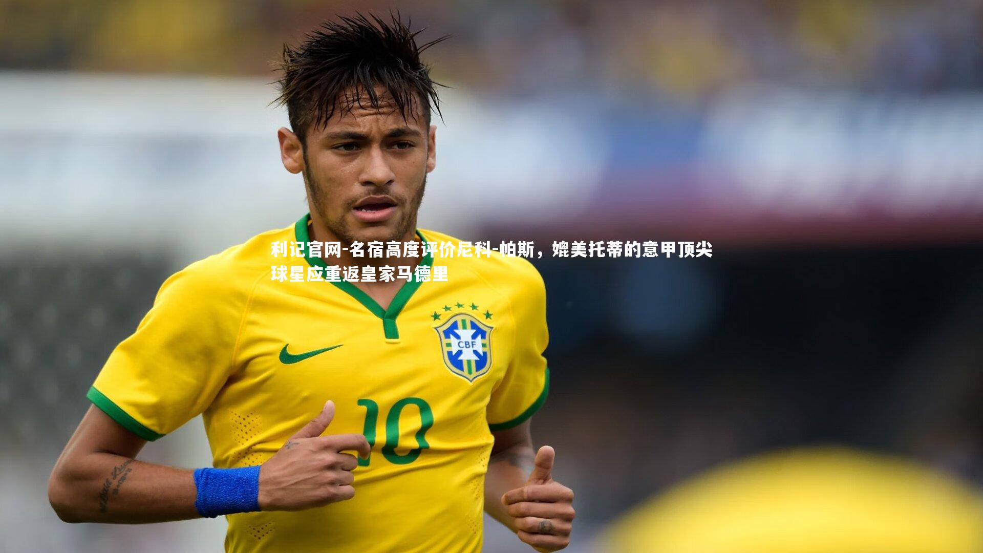 利记官网-名宿高度评价尼科-帕斯，媲美托蒂的意甲顶尖球星应重返皇家马德里