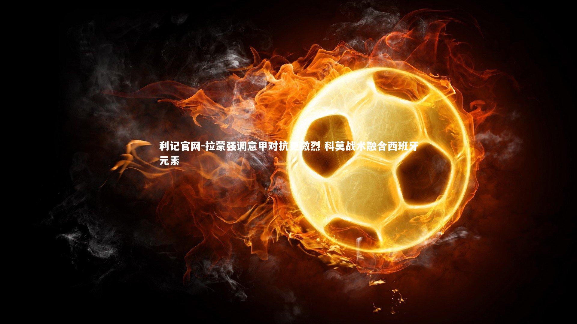 利记官网-拉蒙强调意甲对抗更激烈 科莫战术融合西班牙元素